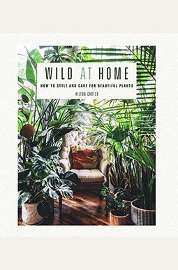 Wild At Home: How To Style And Care For Beautiful Plants Wild At Home: How To Style And Care For Beautiful Plants