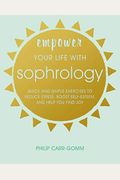 Empower Your Life With Sophrology: Quick And Simple Exercises To Reduce Stress, Boost Self-Esteem, And Help You Find Joy