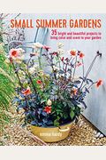Small Summer Gardens: 35 Bright And Beautiful Projects To Bring Color And Scent To Your Garden