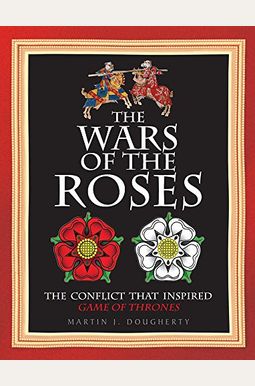 The Wars Of The Roses: The Conflict That Inspired Game Of Thrones The Wars Of The Roses: The Conflict That Inspired Game Of Thrones