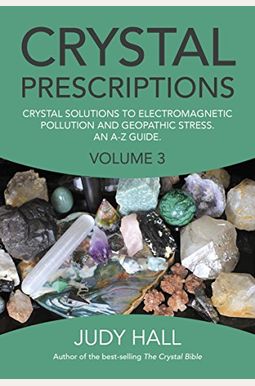 Crystal Prescriptions: Crystal Solutions To Electromagnetic Pollution And Geopathic Stress An A-Z Guide Volume 3 Crystal Prescriptions: Crystal Solutions To Electromagnetic Pollution And Geopathic Stress An A-Z Guide Volume 3
