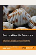 Practical Mobile Forensics: Dive Into Mobile Forensics On Ios, Android, Windows, And Blackberry Devices With This Action-Packed, Practical Guide