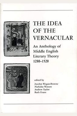 The Idea Of The Vernacular: An Anthology Of Middle English Literary Theory, 1280-1520 The Idea Of The Vernacular: An Anthology Of Middle English Literary Theory, 1280-1520