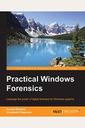 Practical Windows Forensics: Leverage The Power Of Digital Forensics For Windows Systems