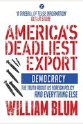 America's Deadliest Export: Democracy - The Truth About Us Foreign Policy And Everything Else