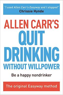 Allen Carr's Quit Drinking Without Willpower: Be A Happy Nondrinker Allen Carr's Quit Drinking Without Willpower: Be A Happy Nondrinker