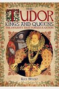 The Tudor Kings And Queens: The Dynasty That Forged A Nation