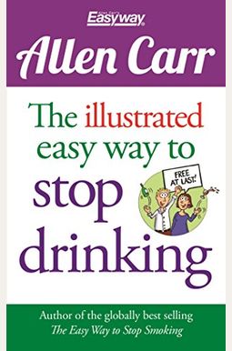 The Illustrated Easy Way To Stop Drinking: Free At Last! The Illustrated Easy Way To Stop Drinking: Free At Last!