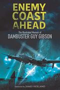 Enemy Coast Ahead: The Illustrated Memoir Of Dambuster Guy Gibson