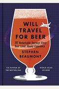 Will Travel For Beer: 101 Remarkable Journeys Every Beer Lover Should Experience