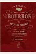 The Atlas Of Bourbon And American Whiskey: A Journey Through The Spirit Of America