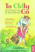 To Oldly Go: Tales Of Adventurous Travel By The Over-60s