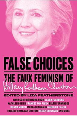 False Choices: The Faux Feminism Of Hillary Rodham Clinton False Choices: The Faux Feminism Of Hillary Rodham Clinton