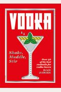 Vodka: Shake, Muddle, Stir: Over 40 Of The Best Cocktails For Serious Vodka Lovers