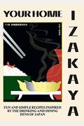 Your Home Izakaya: Fun And Simple Recipes Inspired By The Drinking-And-Dining Dens Of Japan