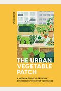 The Urban Vegetable Patch: A Modern Guide To Growing Sustainably, Whatever Your Space