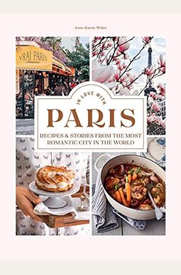 In Love With Paris: Recipes & Stories From The Most Romantic City In The World In Love With Paris: Recipes & Stories From The Most Romantic City In The World