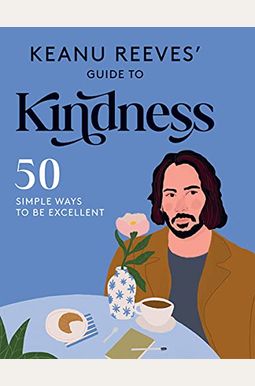 Keanu Reeves' Guide To Kindness: 50 Simple Ways To Be Excellent Keanu Reeves' Guide To Kindness: 50 Simple Ways To Be Excellent