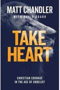 Take Heart: Christian Courage In The Age Of Unbelief