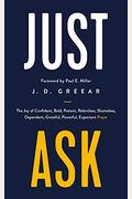 Just Ask: The Joy Of Confident, Bold, Patient, Relentless, Shameless, Dependent, Grateful, Powerful, Expectant Prayer