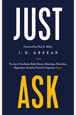 Just Ask: The Joy Of Confident, Bold, Patient, Relentless, Shameless, Dependent, Grateful, Powerful, Expectant Prayer Just Ask: The Joy Of Confident, Bold, Patient, Relentless, Shameless, Dependent, Grateful, Powerful, Expectant Prayer