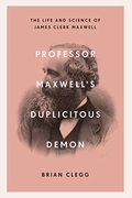 Professor Maxwell's Duplicitous Demon: The Life And Science Of James Clerk Maxwell
