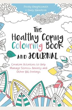 The Healthy Coping Colouring Book and Journal: Creative Activities to Help Manage Stress, Anxiety and Other Big Feelings The Healthy Coping Colouring Book and Journal: Creative Activities to Help Manage Stress, Anxiety and Other Big Feelings