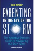 Parenting In The Eye Of The Storm: The Adoptive Parent's Guide To Navigating The Teen Years