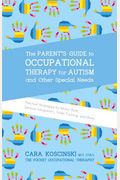 The Parent's Guide To Occupational Therapy For Autism And Other Special Needs: Practical Strategies For Motor Skills, Sensory Integration, Toilet Trai