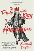 The Trials Of The King Of Hampshire: Madness, Secrecy And Betrayal In Georgian England
