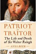 Patriot Or Traitor: The Life And Death Of Sir Walter Ralegh