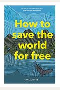 How To Save The World For Free: (Guide To Green Living, Sustainability Handbook)