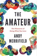 The Amateur: The Pleasures Of Doing What You Love