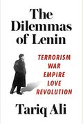 The Dilemmas Of Lenin: Terrorism, War, Empire, Love, Revolution