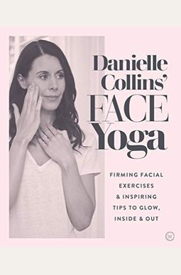 Danielle Collins' Face Yoga: Firming Facial Exercises & Inspiring Tips To Glow, Inside And Out Danielle Collins' Face Yoga: Firming Facial Exercises & Inspiring Tips To Glow, Inside And Out