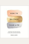 How To Balance Your Life: Everyday Tips For Simpler Living And Lasting Harmony