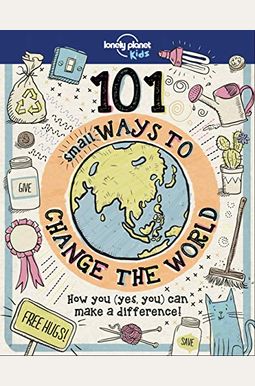 101 Small Ways To Change The World (Lonely Planet Kids) 101 Small Ways To Change The World (Lonely Planet Kids)