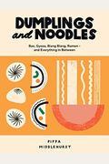 Dumplings And Noodles: Bao, Gyoza, Biang Biang, Ramen - And Everything In Between