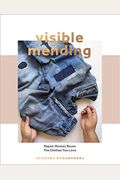 Visible Mending: A Modern Guide To Darning, Stitching And Patching The Clothes You Love
