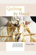 Quilting By Hand: Hand-Crafted, Modern Quilts And Accessories For You And Your Home
