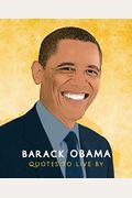Barack Obama: Quotes To Live By: A Life-Affirming Collection Of More Than 170 Quotes