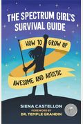 The Spectrum Girl's Survival Guide: How To Grow Up Awesome And Autistic