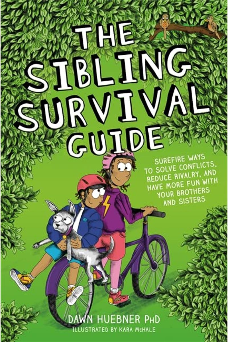 The Sibling Survival Guide: Surefire Ways To Solve Conflicts, Reduce Rivalry, And Have More Fun With Your Brothers And Sisters