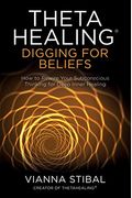 Thetahealing(R) Digging For Beliefs: How To Rewire Your Subconscious Thinking For Deep Inner Healing