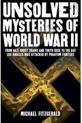 Unsolved Mysteries Of World War Ii: From The Nazi Ghost Train And 'Tokyo Rose' To The Day Los Angeles Was Attacked By Phantom Fighters