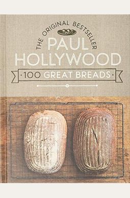 Paul Hollywood 100 Great Breads: The Original Bestseller Paul Hollywood 100 Great Breads: The Original Bestseller
