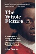The Whole Picture: The Colonial Story Of The Art In Our Museums & Why We Need To Talk About It