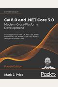 C# 8.0 And .Net Core 3.0 - Modern Cross-Platform Development - Fourth Edition: Build Applications With C#, .Net Core, Entity Framework Core, Asp.net C