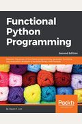 Functional Python Programming - Second Edition: Discover The Power Of Functional Programming, Generator Functions, Lazy Evaluation, The Built-In Itert