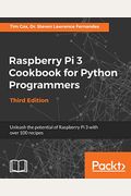 Raspberry Pi 3 Cookbook For Python Programmers - Third Edition: Unleash The Potential Of Raspberry Pi 3 With Over 100 Recipes